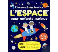 L’Extraordinaire livre sur l’espace pour enfants curieux: 300 faits fascinants pour découvrir l’Astronomie et voyager à travers l’Univers, le cadeau ... et garçons de 8 à 12 ans qui aiment apprendre