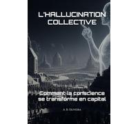 L’HALLUCINATION COLLECTIVE: Comment la conscience se transforme en capital
