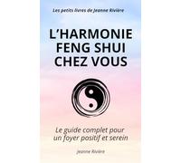 L’HARMONIE FENG SHUI CHEZ VOUS: Le guide complet pour un foyer positif et serein - Découvrez l'art d'aménager votre maison