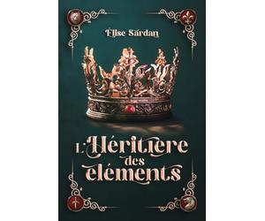 L’héritière des éléments: Deux mondes en danger. Une seule reine pour les sauver.