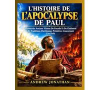 L’HISTOIRE DE L’APOCALYPSE DE PAUL: Manuscrits Anciens Visions Du Paradis Et Du Châtiment Et Traditions Chrétiennes Primitives Concernant L’au Delà