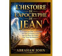 L’HISTOIRE DE L’APOCRYPHE DE JEAN: De L’esprit Invisible À Ialdabaoth Dévoiler La Genèse Cachée Que Les Pères De L’église Ont Tenté De Dissimuler