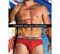 L’Histoire Des Sous-Vêtements Masculins: De la fonction à la mode : l'histoire cachée