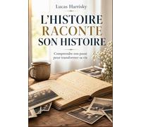L’HISTOIRE RACONTE SON HISTOIRE: Comprendre son passé pour transformer sa vie