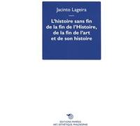 L’histoire sans fin de la fin de l’Histoire, de la fin de l’art et deson histoire Jacinto Lageira (Auteur)