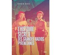 L’histoire secrète des grandes radios pyrénéennes: LA SAGA DES RADIOS AU C?UR DES PYRENEES