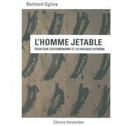 L' Homme Jetable Essai sur l'Exterminisme et la Violence - Bertrand Ogilvie - Amsterdam Eds - broché - Essai