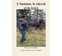 L’homme, le cheval et la terre: Retrouver la liberté dans un monde qui l’a perdue
