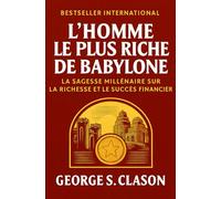 L´Homme Le Plus Riche De Babylone: La Sagesse Millénaire Sur La Richesse Et Le Succès Financier