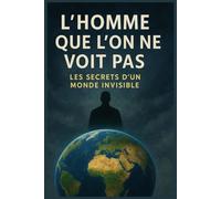 L’homme que l’on ne voit pas: Les secrets d’un monde invisible