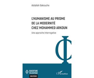 L’Humanisme au prisme de la Modernité chez Mohammed Arkoun Une approche interrogative - Abdallah Bakouche - L'harmattan - broché - Essai