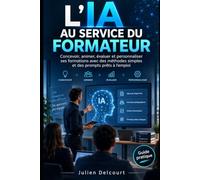 L’IA au service du formateur: Concevoir, animer, évaluer et personnaliser ses formations avec des méthodes simples et des prompts prêts à l’emploi