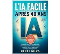L’IA facile après 40 ans: Un guide sans jargon avec des commandes prêtes à copier pour travailler, écrire, apprendre, voyager et s’organiser