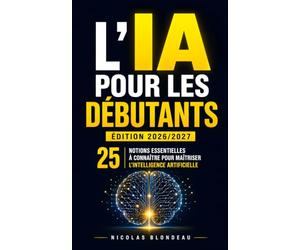 L’IA pour les Débutants | Édition 2026/2027: Les 25 Notions Essentielles à Connaître pour Maîtriser l’Intelligence Artificielle Sans Être un Expert | ... Artificielle | ChatGPT, Claude, Gemini