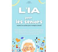 L’IA pour les Seniors: Maîtrisez l'Intelligence Artificielle et Simplifiez votre Quotidien