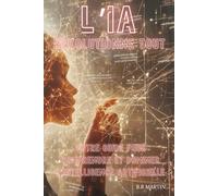 L’IA Révolutionne Tout: Votre Guide pour Comprendre et Dominer l’Intelligence Artificielle