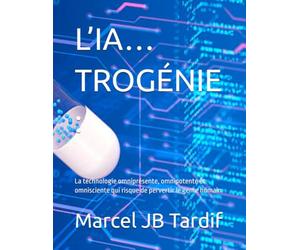 L’IA…TROGÉNIE :: La technologie omniprésente, omnipotente et omnisciente qui risque de pervertir le genre humain