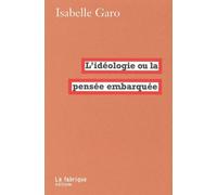 L' Idéologie ou la pensée embarquée - Isabelle Garo - La Fabrique Eds - broché - Essai