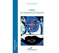 L’idiot, la violence & l’oeuvre - Marie Luce Liberge - L'harmattan - broché - Essai