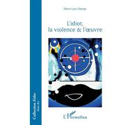 L’idiot, la violence & l’oeuvre - Marie Luce Liberge - L'harmattan - broché - Essai