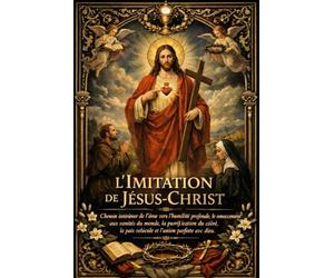 L’Imitation de Jésus-Christ: Chemin intérieur de l’âme vers l’humilité profonde, le renoncement aux vanités du monde, la purification du cœur, la paix ... Dieu dans l’amour, la souffrance et la vérité