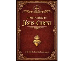 L’Imitation de Jésus-Christ : Livre Sacré d’Instruction Céleste et de Sagesse Intérieure, Où Sont Révélés les Secrets de la Perfection de l’Âme, les ... Ceux Qui Aspirent à la Sainteté Véritable