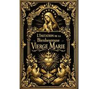 L’Imitation de la Bienheureuse Vierge Marie : Traité Spirituel de Perfection Intérieure, Enseignant les Vertus Sacrées d’Humilité, de Silence et ... à Kempis pour l’Édification des Âmes Fidèles