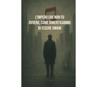 L’Impero che non fu; ovvero, come dimenticammo di essere umani