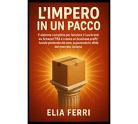 L’Impero in un Pacco: IL sistema completo per lanciare il tuo brand su Amazon FBA e creare un business profittevole partendo da zero, superando le sfide del mercato italiano.