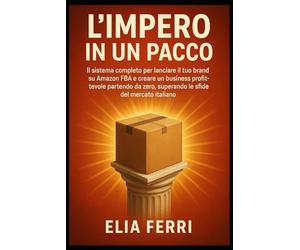 L’Impero in un Pacco: IL sistema completo per lanciare il tuo brand su Amazon FBA e creare un business profittevole partendo da zero, superando le sfide del mercato italiano.