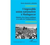 L’impossible union nationaliste à Madagascar Histoire d’un fiasco politique à la veille de l’indépendance - Denis Alexandre Lahiniriko - L'harmattan - broché - Essai