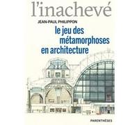 L’inachevé - Le jeu des métamorphoses en architecture Jean-Paul Philippon (Auteur)