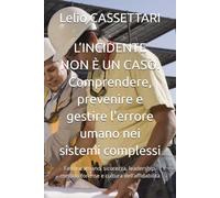L’INCIDENTE NON È UN CASO. Comprendere, prevenire e gestire l'errore umano nei sistemi complessi: Fattore umano, sicurezza, leadership, metodo forense e cultura dell’affidabilità
