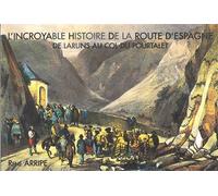 L’incroyable histoire de la route d’Espagne De Laruns au col du Pourtalet - René Arripe - Arripe Rene - broché - Essai