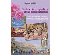 L’industrie du parfum dans les Alpes-Maritimes à l’époque contemporaine Entre développement économique, encadrements publics et protections par le droit (XIXe-XXe siècles)