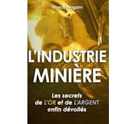 L’INDUSTRIE MINIÈRE: LES SECRETS DE L’OR ET DE L’ARGENT ENFIN DEVOILÉS