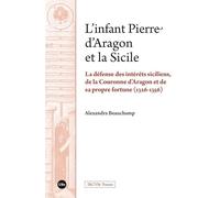 L’infant Pierre d’Aragon et la Sicile: La défense des intérêts siciliens, de la Couronne d’Aragon et de sa propre fortune (1326-1356)