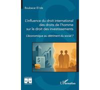 L’influence du droit international des droits de l’homme sur le droit des investissements L’économique au détriment du social ? - Boubacar El Ide - L'harmattan - broché - Etude