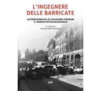 L' Ingegnere Delle Barricate. Autobiografia Di Giacomo Ferrari Il Nobile Rivoluzionario
