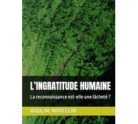 L’INGRATITUDE HUMAINE: La reconnaissance est-elle une lâcheté ?