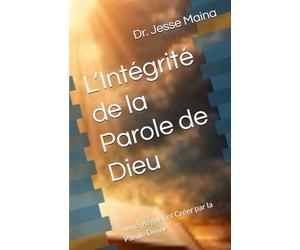 L’Intégrité de la Parole de Dieu: Vivre, Régner et Créer par la Parole Divine