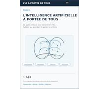 L’Intelligence artificielle à portée de tous: Le guide pratique pour comprendre l’IA, l’utiliser au quotidien et garder le contrôle