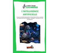 L’intelligence artificielle: Ce que les machines apprennent, comment elles le font, ce qu’elles ne comprennent pas et pourquoi « intelligent » est parfois un mot très généreux.