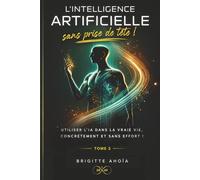 L’Intelligence Artificielle - Sans prise de tête !: Utiliser l’IA dans la vraie vie, concrètement et sans effort !