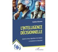 L’intelligence décisionnelle Quand le cerveau, l’algorithme et les émotions se rencontrent et se bousculent - Stanislas D'Eyrames - L'harmattan - broché - Manuel
