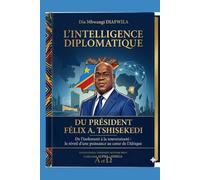 L’INTELLIGENCE DIPLOMATIQUE DU PRÉSIDENT FÉLIX A. TSHISEKEDI De l’isolement à la souveraineté Le réveil d’une puissance au cœur de l’Afrique: Préface de Jean Lucien Kitima Kasendwe