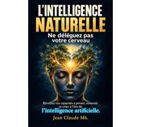 L’intelligence naturelle: Ne déléguez pas votre cerveau - Réveillez vos capacités à penser, ressentir et créer à l’ère de l’intelligence artificielle.