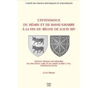 L’intendance de Béarn et de Basse-Navarre à la fin du règne de Louis XIV Édition critique des mémoires d’Anne Pinon (1698) et de Cardin Le Bret (1704), intendants de Pau - Louis Bergès - Comite Des Tr
