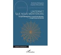 L’Internet que nous mériterons Ce qu’il devait être, ce qu’il est devenu, ce que nous en ferons - Antoine Bidegain - L'harmattan - broché - Etude