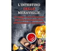 L’intestino delle meraviglie o felice: Un viaggio verso il benessere attraverso consapevolezza, alimentazione e cure naturali. L' INTESTINO DELLE ... e alimenti contro l'intestino unfiammato